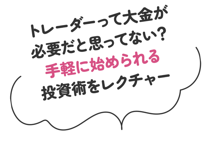 トレーダーって大金が必要だと思ってない?手軽に始められる投資術をレクチャー