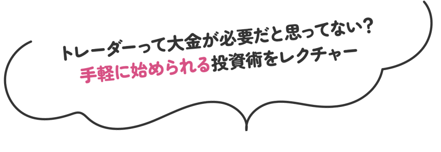トレーダーって大金が必要だと思ってない?手軽に始められる投資術をレクチャー