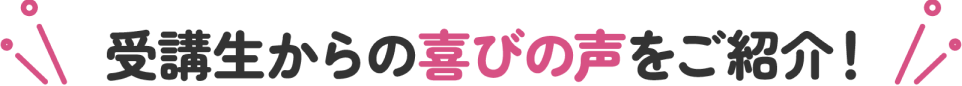 受講生から喜びの声をご紹介!